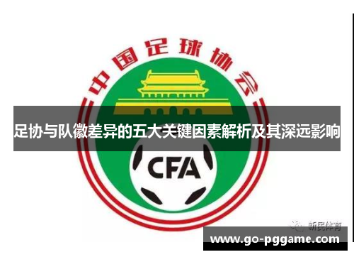 足协与队徽差异的五大关键因素解析及其深远影响