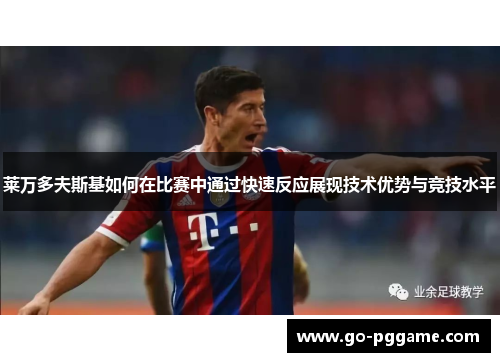莱万多夫斯基如何在比赛中通过快速反应展现技术优势与竞技水平